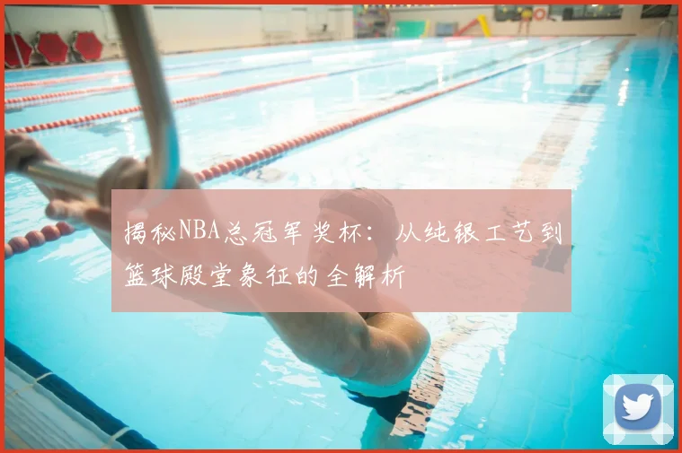 揭秘NBA总冠军奖杯：从纯银工艺到篮球殿堂象征的全解析