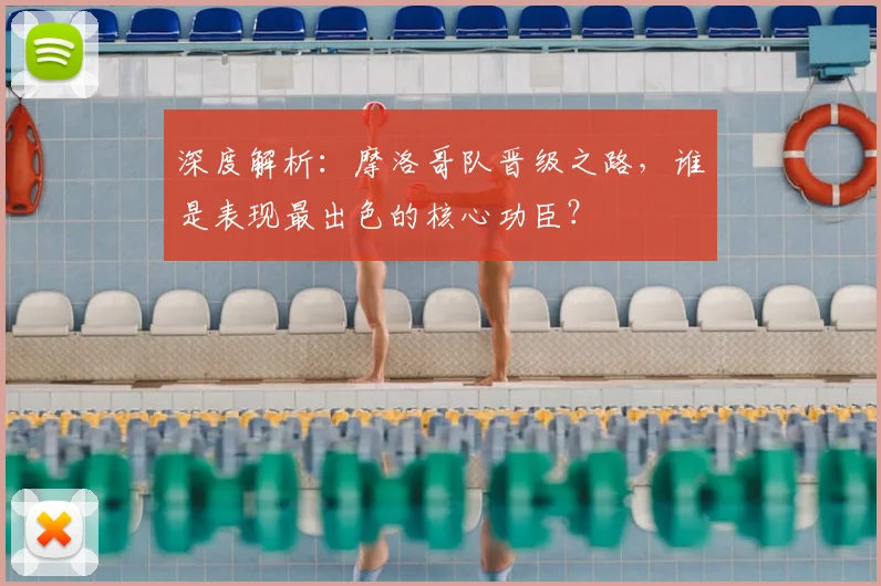 深度解析：摩洛哥队晋级之路，谁是表现最出色的核心功臣？