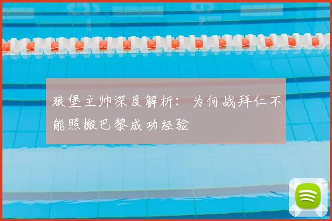 狼堡主帅深度解析：为何战拜仁不能照搬巴黎成功经验