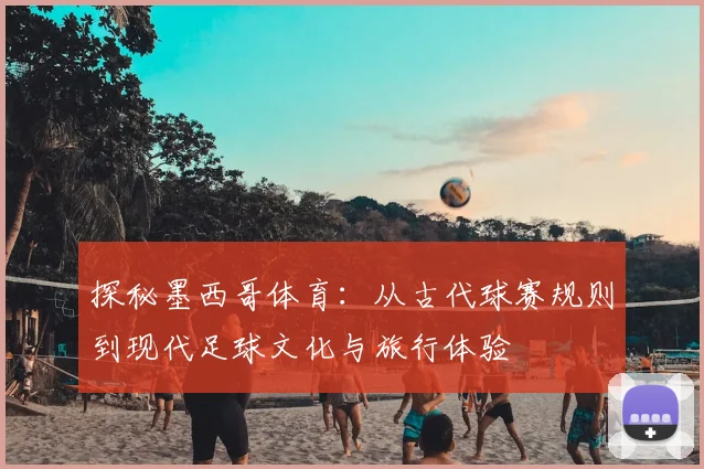 探秘墨西哥体育：从古代球赛规则到现代足球文化与旅行体验