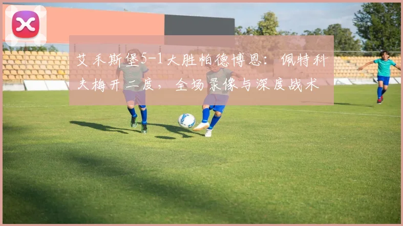 艾禾斯堡5-1大胜帕德博恩：佩特科夫梅开二度，全场录像与深度战术解析