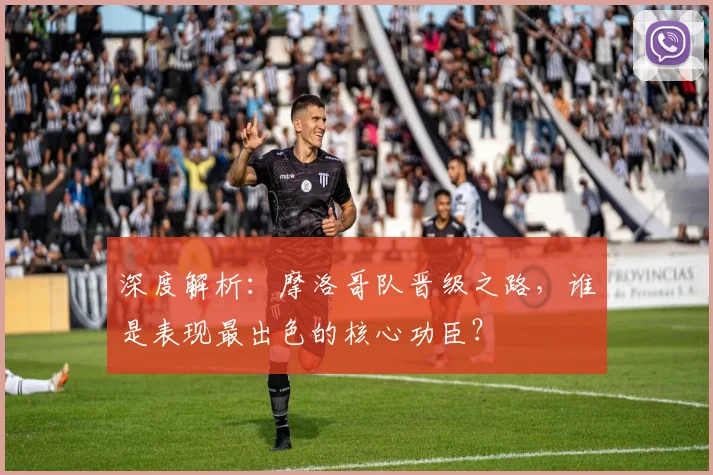 深度解析：摩洛哥队晋级之路，谁是表现最出色的核心功臣？